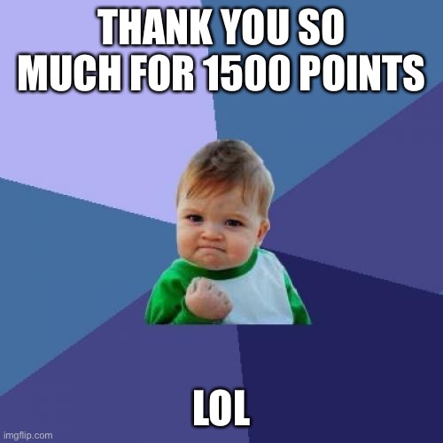 Success Kid | THANK YOU SO MUCH FOR 1500 POINTS; LOL | image tagged in memes,success kid | made w/ Imgflip meme maker