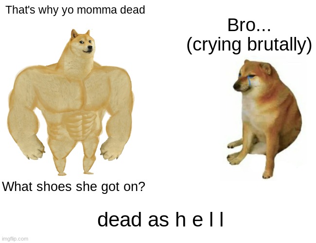 what | That's why yo momma dead; Bro... (crying brutally); What shoes she got on? dead as h e l l | image tagged in memes,buff doge vs cheems | made w/ Imgflip meme maker