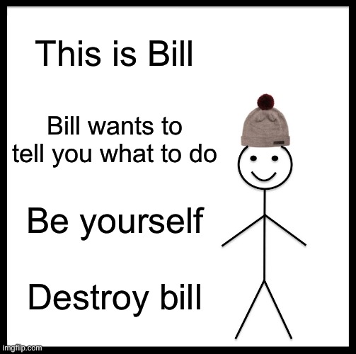 Be Like Bill | This is Bill; Bill wants to tell you what to do; Be yourself; Destroy bill | image tagged in memes,be like bill | made w/ Imgflip meme maker