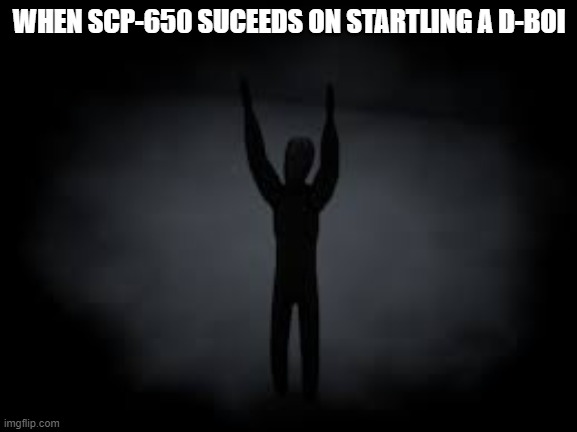 SCP-650 do be happy | WHEN SCP-650 SUCEEDS ON STARTLING A D-BOI | image tagged in scp-650 do be happy | made w/ Imgflip meme maker