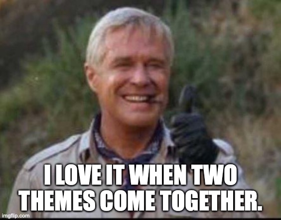 I love it when a plan comes together | I LOVE IT WHEN TWO THEMES COME TOGETHER. | image tagged in i love it when a plan comes together | made w/ Imgflip meme maker