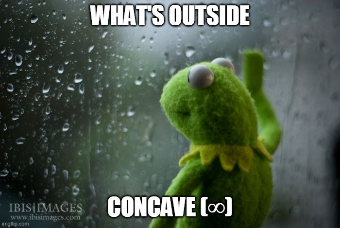 kermit window | WHAT'S OUTSIDE; CONCAVE (∞) | image tagged in kermit window | made w/ Imgflip meme maker