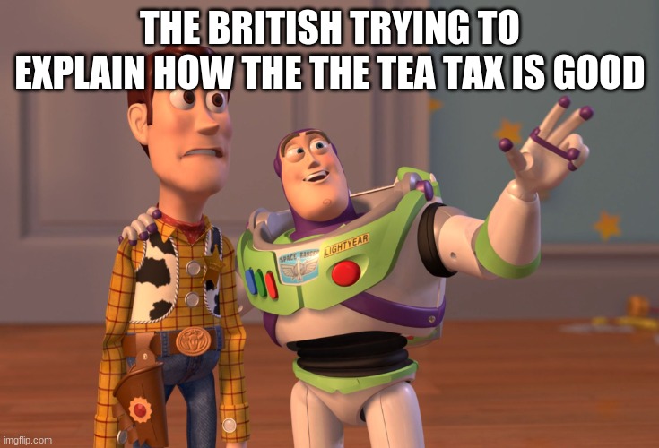 X, X Everywhere | THE BRITISH TRYING TO EXPLAIN HOW THE THE TEA TAX IS GOOD | image tagged in memes,x x everywhere | made w/ Imgflip meme maker