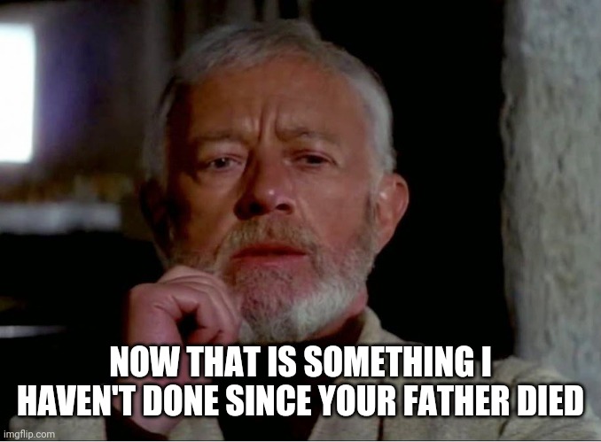 Now that is a name I haven't heard in a long time. | NOW THAT IS SOMETHING I HAVEN'T DONE SINCE YOUR FATHER DIED | image tagged in now that is a name i haven't heard in a long time | made w/ Imgflip meme maker