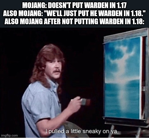 everything's ok everything's OK EVERYTHING'S OK |  MOJANG: DOESN'T PUT WARDEN IN 1.17
ALSO MOJANG: "WE'LL JUST PUT HE WARDEN IN 1.18."
ALSO MOJANG AFTER NOT PUTTING WARDEN IN 1.18: | image tagged in but why tho | made w/ Imgflip meme maker