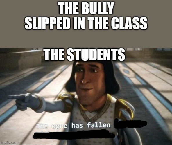 The Ogre Has Fallen in Love with the Princess | THE BULLY SLIPPED IN THE CLASS; THE STUDENTS | image tagged in the ogre has fallen in love with the princess | made w/ Imgflip meme maker