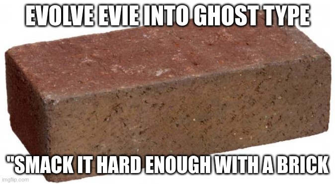 BRICK | EVOLVE EVIE INTO GHOST TYPE; "SMACK IT HARD ENOUGH WITH A BRICK | image tagged in brick | made w/ Imgflip meme maker