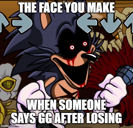 gaming | THE FACE YOU MAKE; WHEN SOMEONE SAYS GG AFTER LOSING | image tagged in sonic exe lord x,gaming,fortnite | made w/ Imgflip meme maker