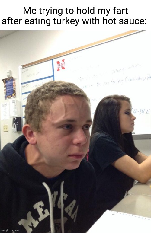 Turkey with hot sauce | Me trying to hold my fart after eating turkey with hot sauce: | image tagged in hold fart,funny,memes,blank white template,turkey,hot sauce | made w/ Imgflip meme maker