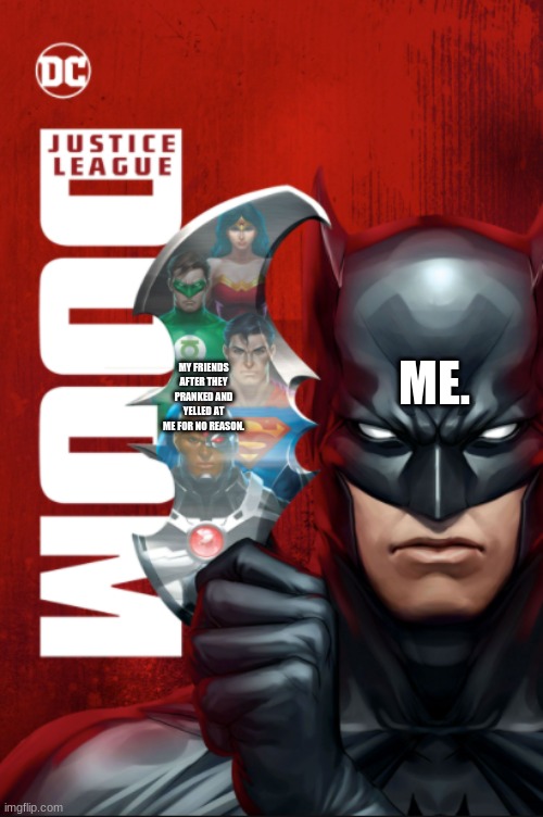 justice league | ME. MY FRIENDS AFTER THEY PRANKED AND YELLED AT ME FOR NO REASON. | image tagged in batman holding batarang animated version | made w/ Imgflip meme maker