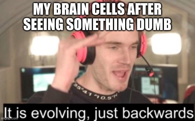 I am evolving backwards | MY BRAIN CELLS AFTER SEEING SOMETHING DUMB | image tagged in it is evolving just backwards | made w/ Imgflip meme maker