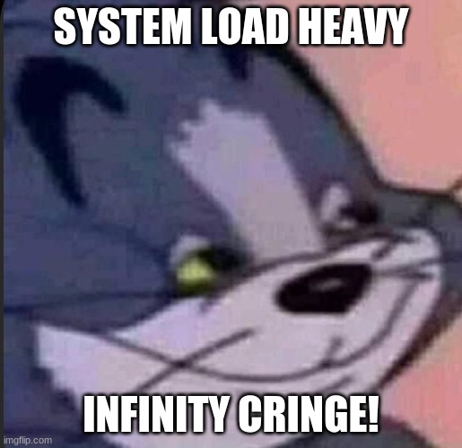Infinity Cringe | SYSTEM LOAD HEAVY; INFINITY CRINGE! | image tagged in tom and jerry | made w/ Imgflip meme maker