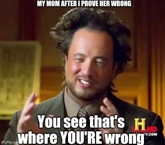 Moms aren't always right | MY MOM AFTER I PROVE HER WRONG; You see that's where YOU'RE wrong | image tagged in memes,ancient aliens | made w/ Imgflip meme maker