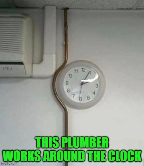 working around the clock | THIS PLUMBER WORKS AROUND THE CLOCK | image tagged in clock,plumber | made w/ Imgflip meme maker