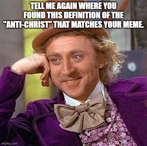 Creepy Condescending Wonka Meme | TELL ME AGAIN WHERE YOU FOUND THIS DEFINITION OF THE "ANTI-CHRIST" THAT MATCHES YOUR MEME. | image tagged in memes,creepy condescending wonka | made w/ Imgflip meme maker