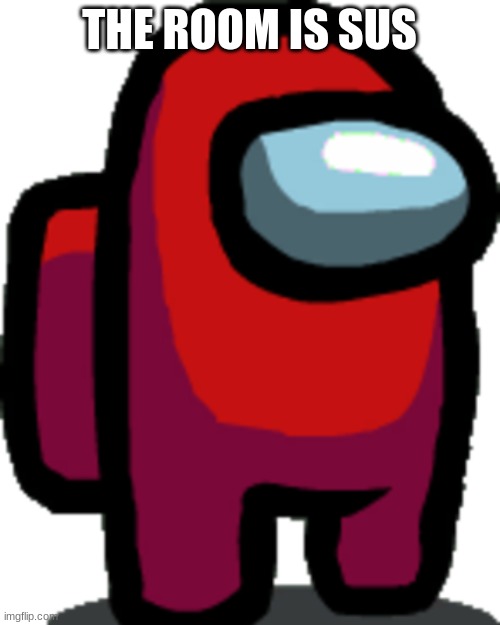 Among us red crewmate | THE ROOM IS SUS | image tagged in among us red crewmate | made w/ Imgflip meme maker