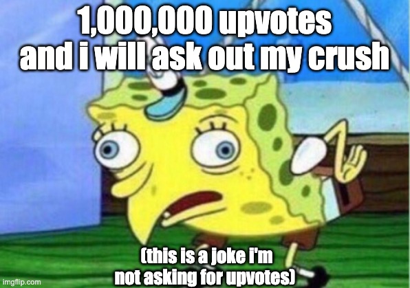This is a joke so don't go spamming upvote begger in the comments | 1,000,000 upvotes and i will ask out my crush; (this is a joke i'm not asking for upvotes) | image tagged in memes,mocking spongebob | made w/ Imgflip meme maker