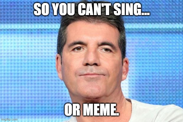 Simon Cowell Unimpressed | SO YOU CAN'T SING... OR MEME. | image tagged in simon cowell unimpressed | made w/ Imgflip meme maker