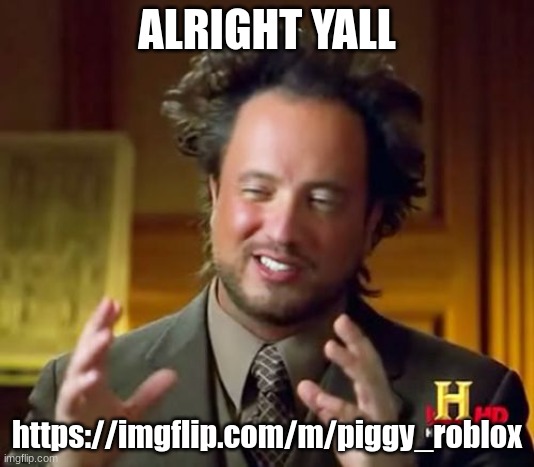 for roblox piggy | ALRIGHT YALL; https://imgflip.com/m/piggy_roblox | image tagged in memes,ancient aliens | made w/ Imgflip meme maker