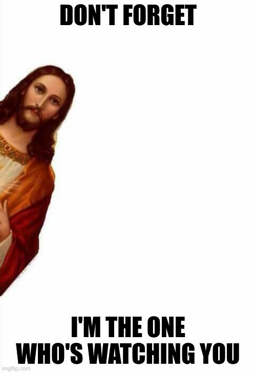 jesus watcha doin | DON'T FORGET; I'M THE ONE WHO'S WATCHING YOU | image tagged in jesus watcha doin | made w/ Imgflip meme maker