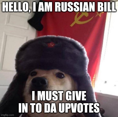 Russian Doge | HELLO, I AM RUSSIAN BILL I MUST GIVE IN TO DA UPVOTES | image tagged in russian doge | made w/ Imgflip meme maker