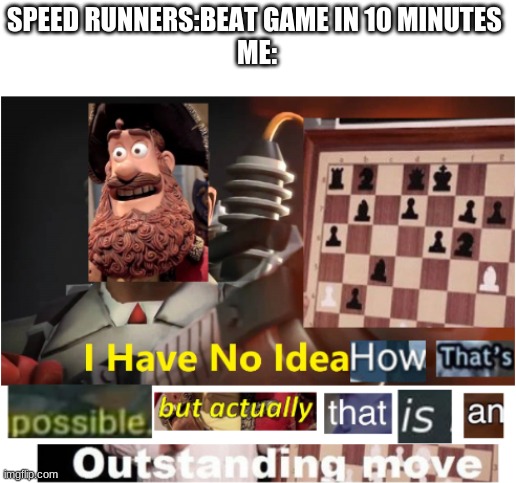explain to me this: | SPEED RUNNERS:BEAT GAME IN 10 MINUTES 
ME: | image tagged in i have no idea how that's possible,how | made w/ Imgflip meme maker