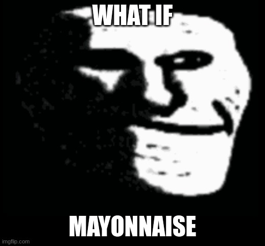 Imagine | WHAT IF; MAYONNAISE | image tagged in troll face | made w/ Imgflip meme maker