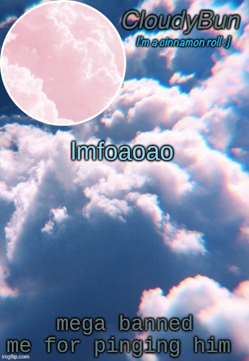 on discord im dying | lmfoaoao; mega banned me for pinging him | image tagged in cloudybun template | made w/ Imgflip meme maker
