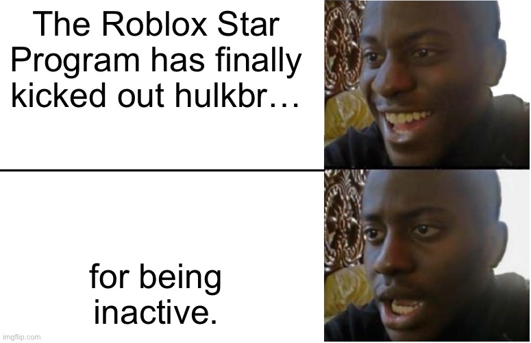 Only roblox players will know this | The Roblox Star Program has finally kicked out hulkbr…; for being inactive. | image tagged in disappointed black guy | made w/ Imgflip meme maker