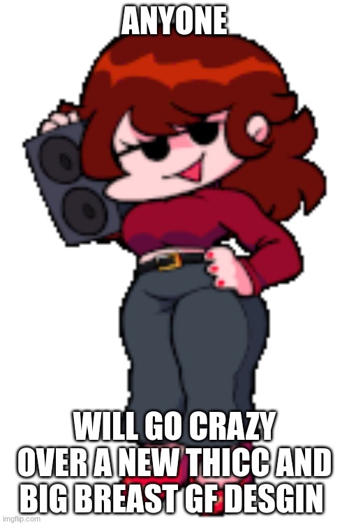 anyone will go crazy | ANYONE; WILL GO CRAZY OVER A NEW THICC AND BIG BREAST GF DESGIN | image tagged in friday night funkin | made w/ Imgflip meme maker