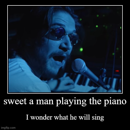 sweet a man playing the piano | I wonder what he will sing | image tagged in funny,demotivationals,if you know what i mean | made w/ Imgflip demotivational maker