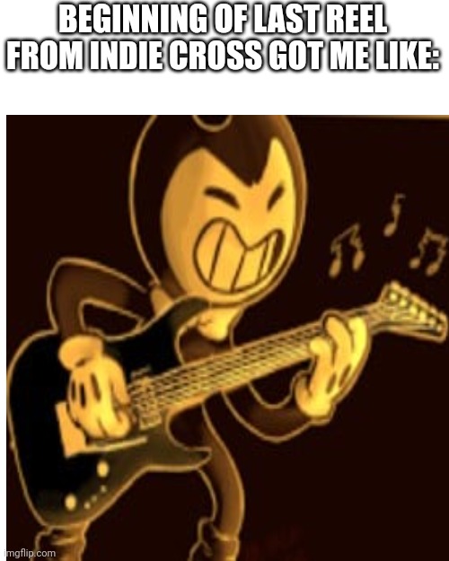 Link to song in comments | BEGINNING OF LAST REEL FROM INDIE CROSS GOT ME LIKE: | image tagged in memes,blank transparent square | made w/ Imgflip meme maker