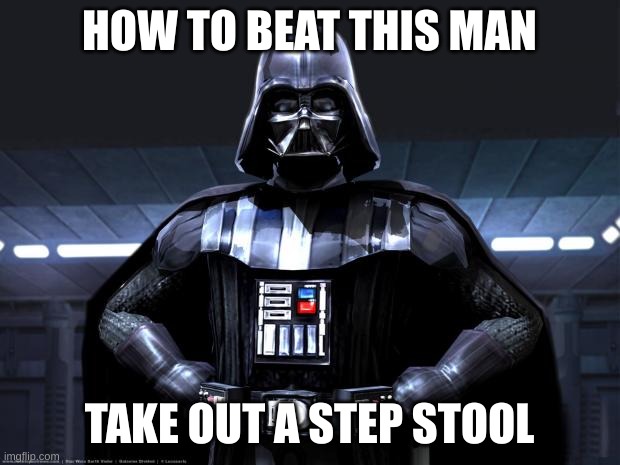 vader | HOW TO BEAT THIS MAN; TAKE OUT A STEP STOOL | image tagged in darth vader | made w/ Imgflip meme maker