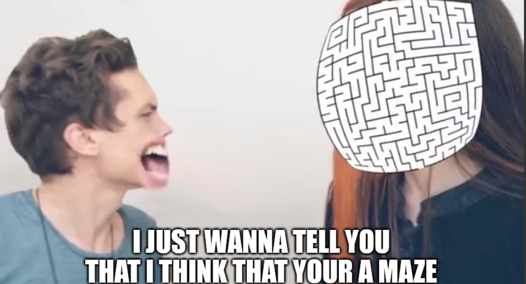 I Just Wanna Tell You That I Think That Your A Maze Blank Meme Template