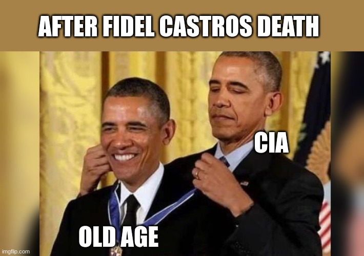 Ladies and Gentlemen, we got him | AFTER FIDEL CASTROS DEATH; CIA; OLD AGE | image tagged in obama giving obama award | made w/ Imgflip meme maker