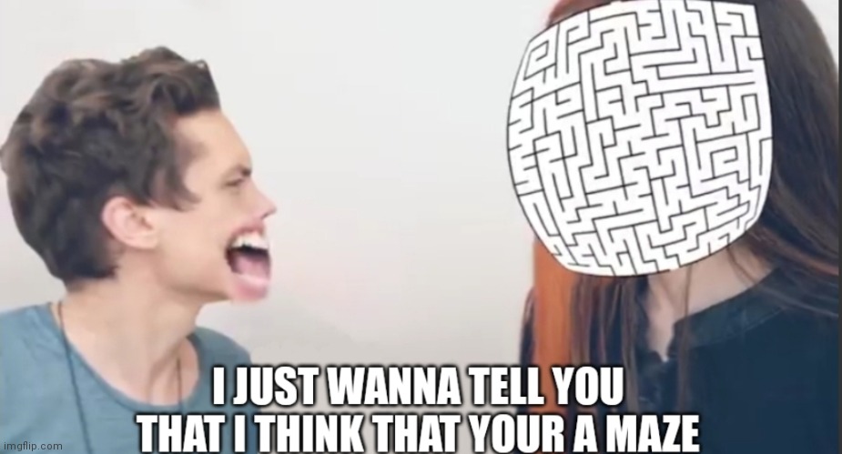 New template guys! | image tagged in i just wanna tell you that i think that your a maze,new template | made w/ Imgflip meme maker