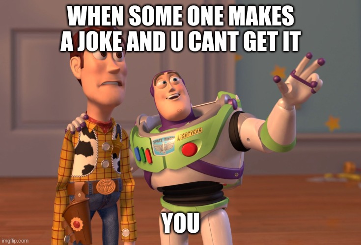 X, X Everywhere | WHEN SOME ONE MAKES A JOKE AND U CANT GET IT; YOU | image tagged in memes,x x everywhere | made w/ Imgflip meme maker