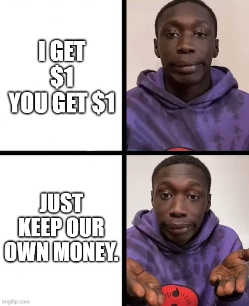 khaby lame meme | I GET $1 YOU GET $1 JUST KEEP OUR OWN MONEY. | image tagged in khaby lame meme | made w/ Imgflip meme maker