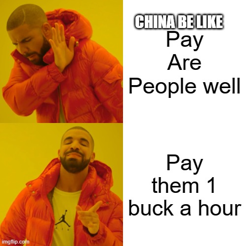 Drake Hotline Bling | CHINA BE LIKE; Pay Are People well; Pay them 1 buck a hour | image tagged in memes,drake hotline bling | made w/ Imgflip meme maker