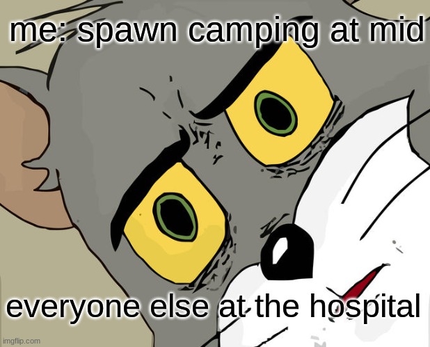 no spawn camping | me: spawn camping at mid; everyone else at the hospital | image tagged in memes,unsettled tom | made w/ Imgflip meme maker