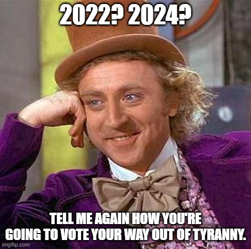 no one is coming to save you, not even Trump | 2022? 2024? TELL ME AGAIN HOW YOU'RE GOING TO VOTE YOUR WAY OUT OF TYRANNY. | image tagged in memes,creepy condescending wonka | made w/ Imgflip meme maker