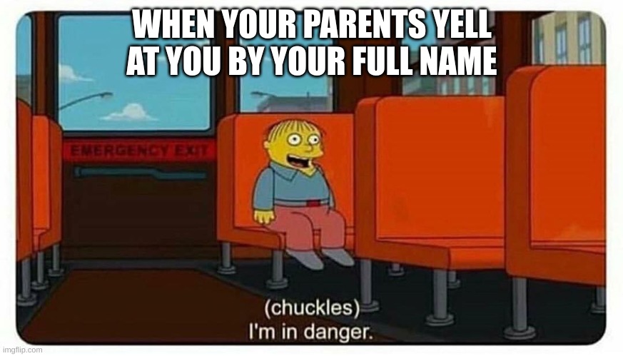 Run boi, RUN!!!!! | WHEN YOUR PARENTS YELL AT YOU BY YOUR FULL NAME | image tagged in ralph in danger | made w/ Imgflip meme maker