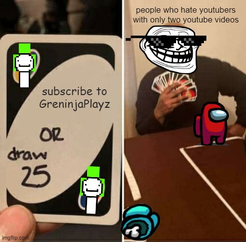 Plz sub to GreninjaPlayz on youtube aka my youtube channel | people who hate youtubers with only two youtube videos; subscribe to GreninjaPlayz | image tagged in memes,uno draw 25 cards | made w/ Imgflip meme maker