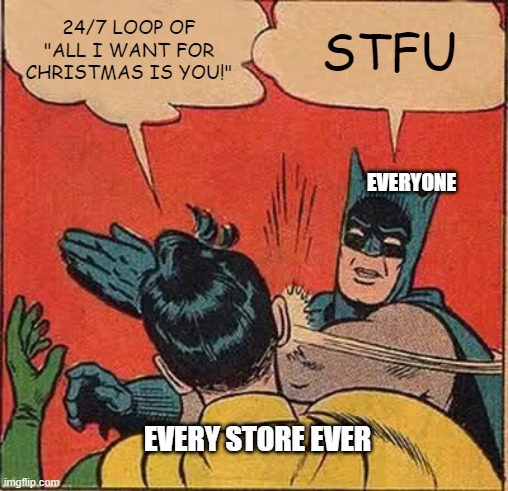 Christmas Time! | 24/7 LOOP OF "ALL I WANT FOR CHRISTMAS IS YOU!"; STFU; EVERYONE; EVERY STORE EVER | image tagged in memes,batman slapping robin | made w/ Imgflip meme maker