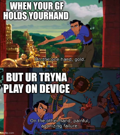 Road To El Dorado Gold And Failure | WHEN YOUR GF HOLDS YOURHAND; BUT UR TRYNA PLAY ON DEVICE | image tagged in road to el dorado gold and failure | made w/ Imgflip meme maker