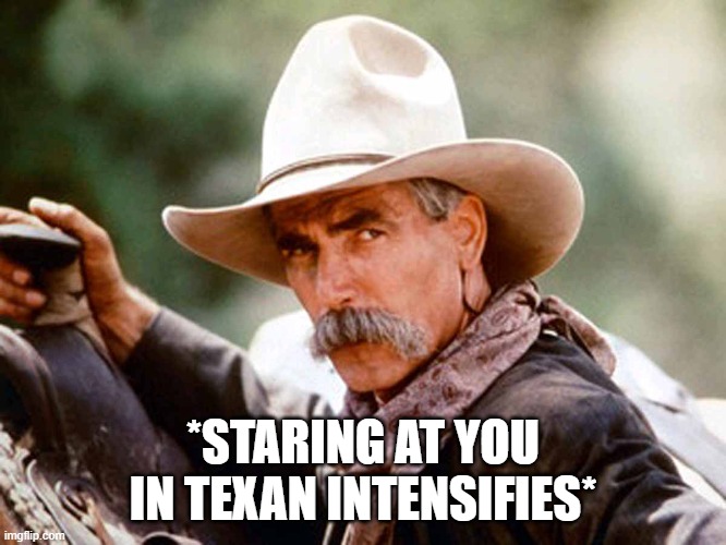 Sam Elliott Cowboy | *STARING AT YOU IN TEXAN INTENSIFIES* | image tagged in sam elliott cowboy | made w/ Imgflip meme maker