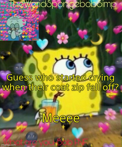 TheWeridSpongebobSimp's Announcement Temp v2 | Guess who started crying when their coat zip fell off? Meeee | image tagged in theweridspongebobsimp's announcement temp v2 | made w/ Imgflip meme maker
