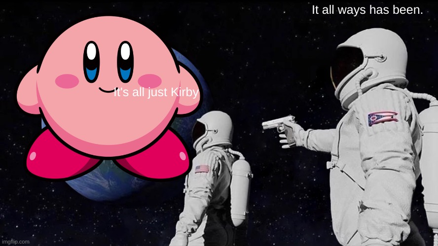 KIRBY | It all ways has been. It's all just Kirby | image tagged in kirby,earth | made w/ Imgflip meme maker