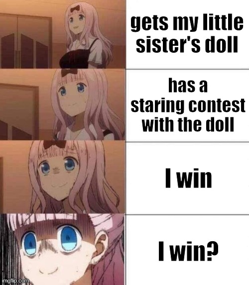 I'm scared | gets my little sister's doll; has a staring contest with the doll; I win; I win? | image tagged in chika template | made w/ Imgflip meme maker