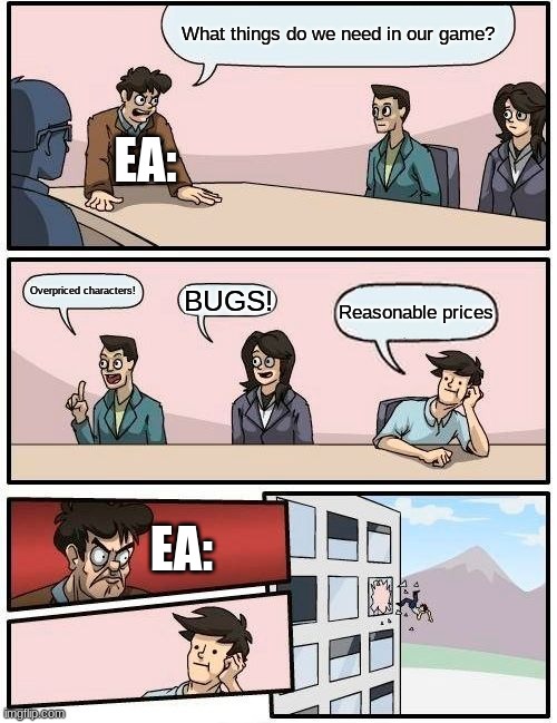 Boardroom Meeting Suggestion Meme | What things do we need in our game? EA:; Overpriced characters! BUGS! Reasonable prices; EA: | image tagged in memes,boardroom meeting suggestion | made w/ Imgflip meme maker